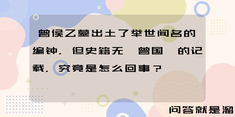 曾侯乙墓出土了举世闻名的编钟，但史籍无"曾国"的记载，究竟是怎么回事？